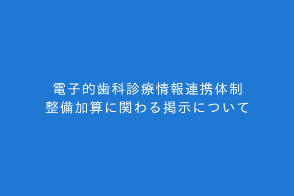 電子的歯科診療情報連携体制整備加算に関わる掲示について